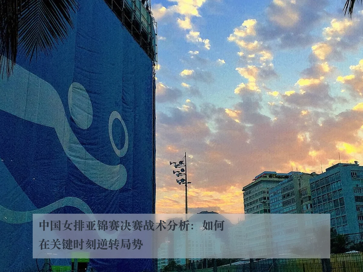 中国女排亚锦赛决赛战术分析：如何在关键时刻逆转局势